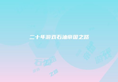 二十年游戏石油帝国之路