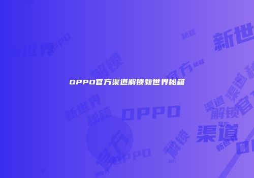 OPPO官方渠道解锁新世界秘籍