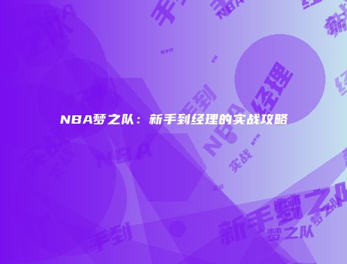 NBA梦之队：新手到经理的实战攻略