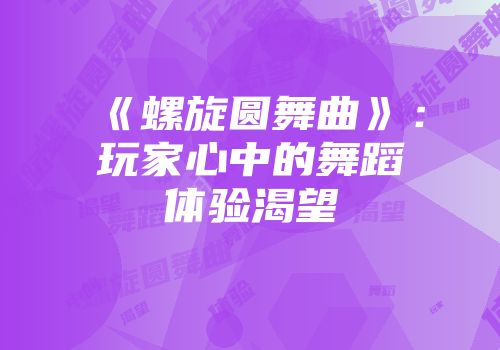 《螺旋圆舞曲》：玩家心中的舞蹈体验渴望