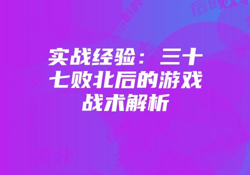 实战经验：三十七败北后的游戏战术解析