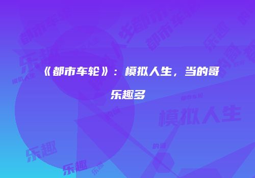 《都市车轮》：模拟人生，当的哥乐趣多