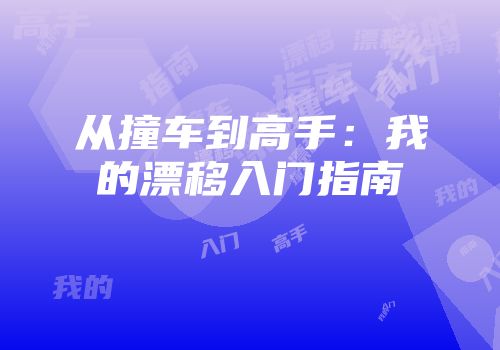 从撞车到高手：我的漂移入门指南