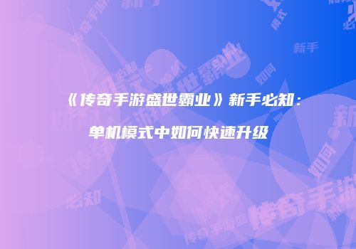 《传奇手游盛世霸业》新手必知：单机模式中如何快速升级