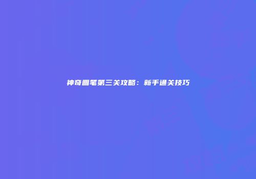 神奇画笔第三关攻略：新手通关技巧