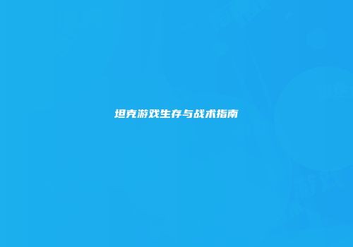 坦克游戏生存与战术指南