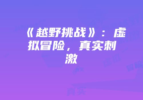《越野挑战》：虚拟冒险，真实刺激