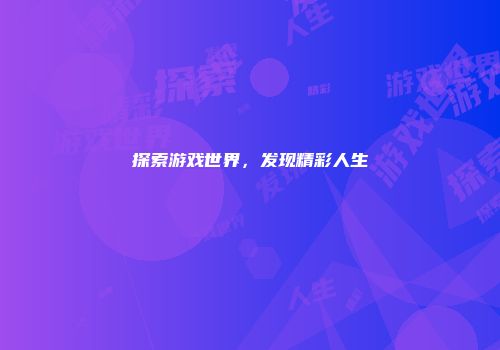 探索游戏世界，发现精彩人生