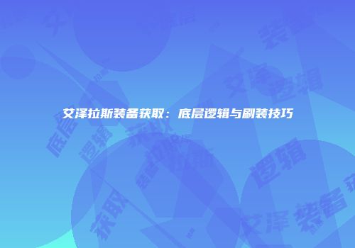 艾泽拉斯装备获取：底层逻辑与刷装技巧