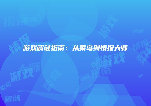 游戏解谜指南:从菜鸟到情报大师