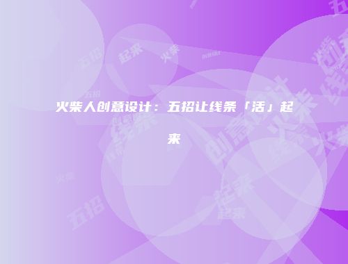 火柴人创意设计：五招让线条「活」起来