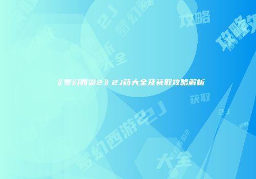 《梦幻西游2》2J药大全及获取攻略解析