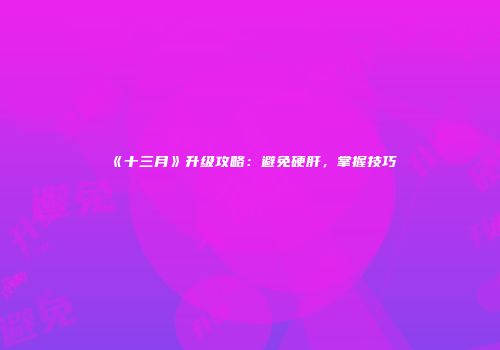 《十三月》升级攻略：避免硬肝，掌握技巧