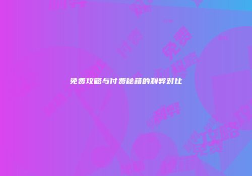 免费攻略与付费秘籍的利弊对比