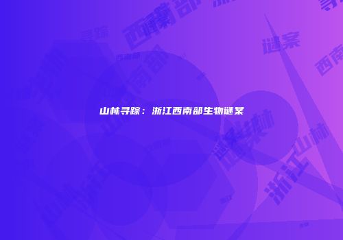 山林寻踪：浙江西南部生物谜案