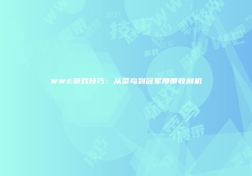 WWE游戏技巧：从菜鸟到冠军腰带收割机