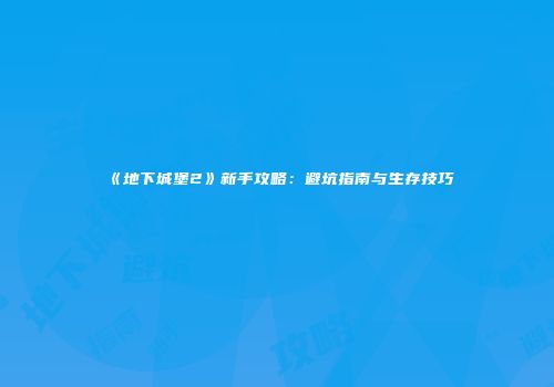 《地下城堡2》新手攻略：避坑指南与生存技巧