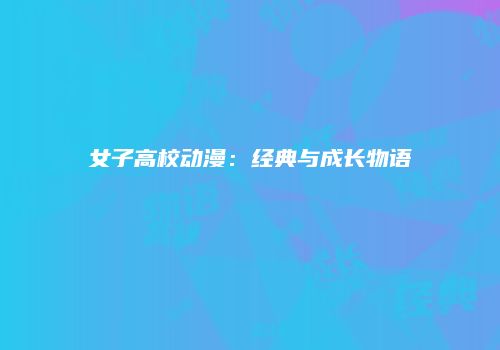 女子高校动漫：经典与成长物语