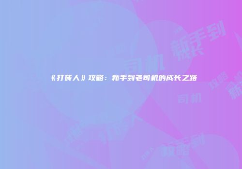 《打砖人》攻略：新手到老司机的成长之路
