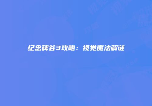 纪念碑谷3攻略:视觉魔法解谜