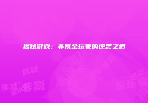 揭秘游戏：非氪金玩家的逆袭之道
