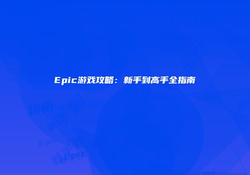 Epic游戏攻略:新手到高手全指南