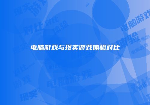 电脑游戏与现实游戏体验对比