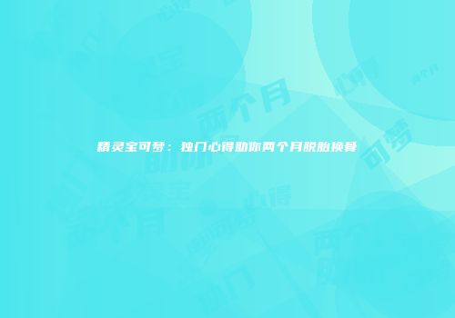 精灵宝可梦：独门心得助你两个月脱胎换骨