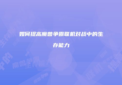 如何提高魔兽争霸联机对战中的生存能力