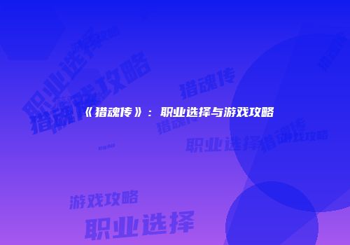 《猎魂传》：职业选择与游戏攻略