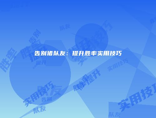 告别猪队友：提升胜率实用技巧