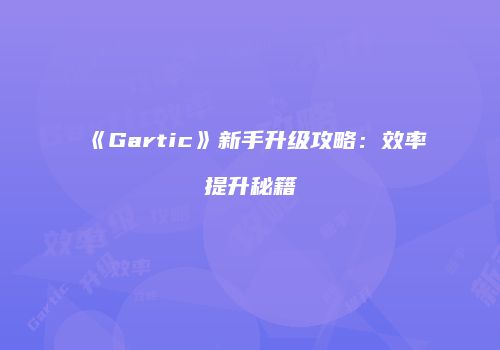 《Gartic》新手升级攻略：效率提升秘籍