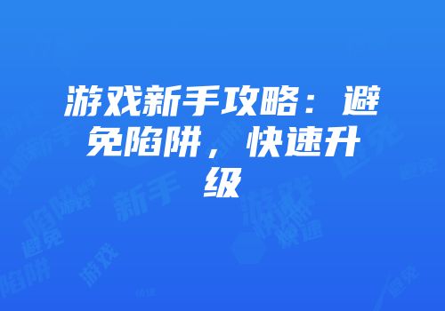 游戏新手攻略：避免陷阱，快速升级
