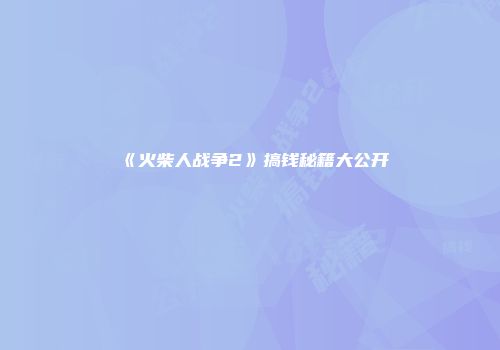 《火柴人战争2》搞钱秘籍大公开