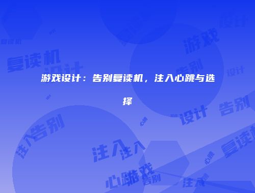 游戏设计：告别复读机，注入心跳与选择