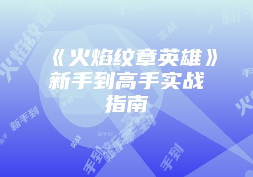《火焰纹章英雄》新手到高手实战指南