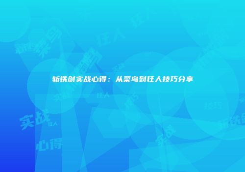 斩铁剑实战心得：从菜鸟到狂人技巧分享