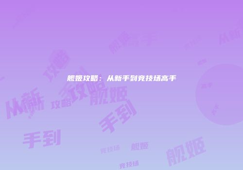 舰姬攻略:从新手到竞技场高手