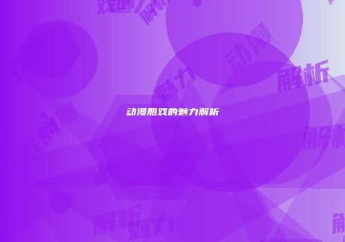 动漫船戏的魅力解析