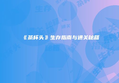 《茶杯头》生存指南与通关秘籍