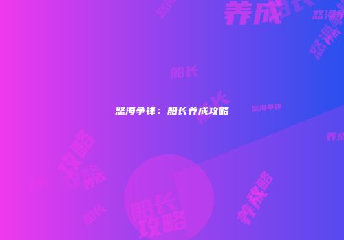 怒海争锋:船长养成攻略