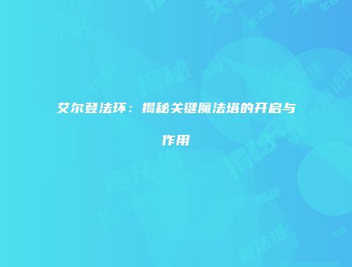 艾尔登法环：揭秘关键魔法塔的开启与作用
