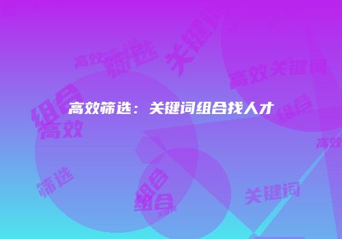 高效筛选：关键词组合找人才