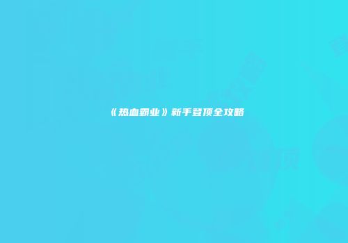 《热血霸业》新手登顶全攻略