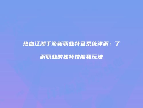 热血江湖手游新职业特色系统详解：了解职业的独特技能和玩法