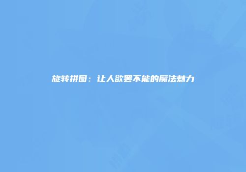 旋转拼图:让人欲罢不能的魔法魅力