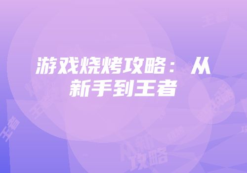 游戏烧烤攻略：从新手到王者