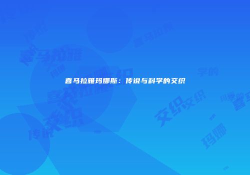 喜马拉雅玛娜斯：传说与科学的交织