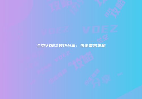 兰空VOEZ技巧分享：少走弯路攻略