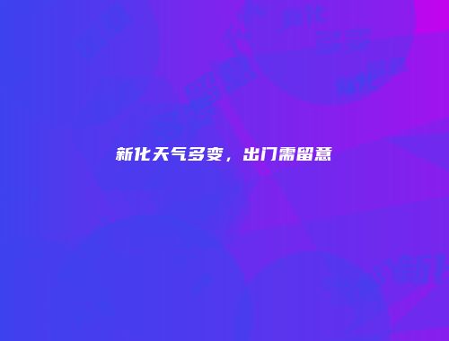 新化天气多变,出门需留意